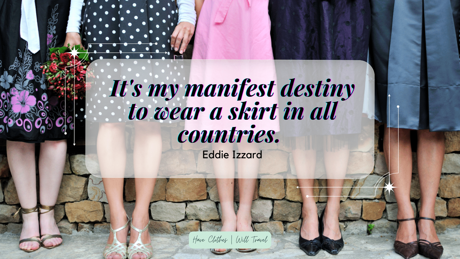 15. It's my manifest destiny to wear a skirt in all countries. — Eddie Izzard